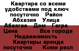 Квартира со всеми удобствами“под ключ“ посуточно › Район ­ Абхазия › Улица ­ Абазгаа › Дом ­ Гагра › Цена ­ 1 500 - Все города Недвижимость » Квартиры аренда посуточно   . Коми респ.,Сыктывкар г.